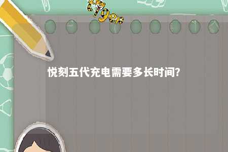 悦刻五代充电需要多长时间	？ 