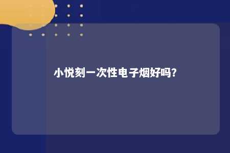 小悦刻一次性电子烟好吗？ 